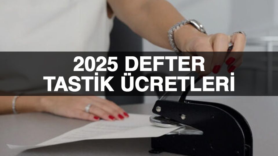 2025 defter tasdik ücretleri, kapanış tasdiki ücretleri ve noter defter ücreti