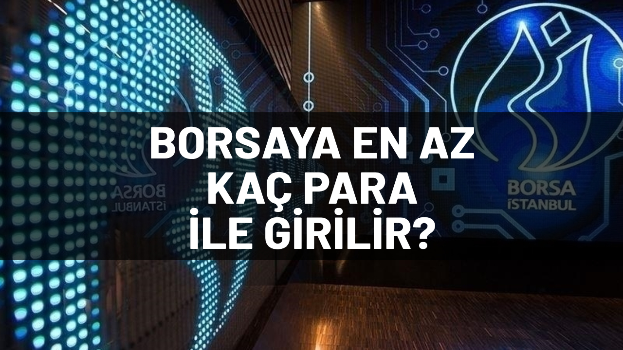 Borsa en az ne kadar parayla oynanır? Borsa yatırımcıların tercih