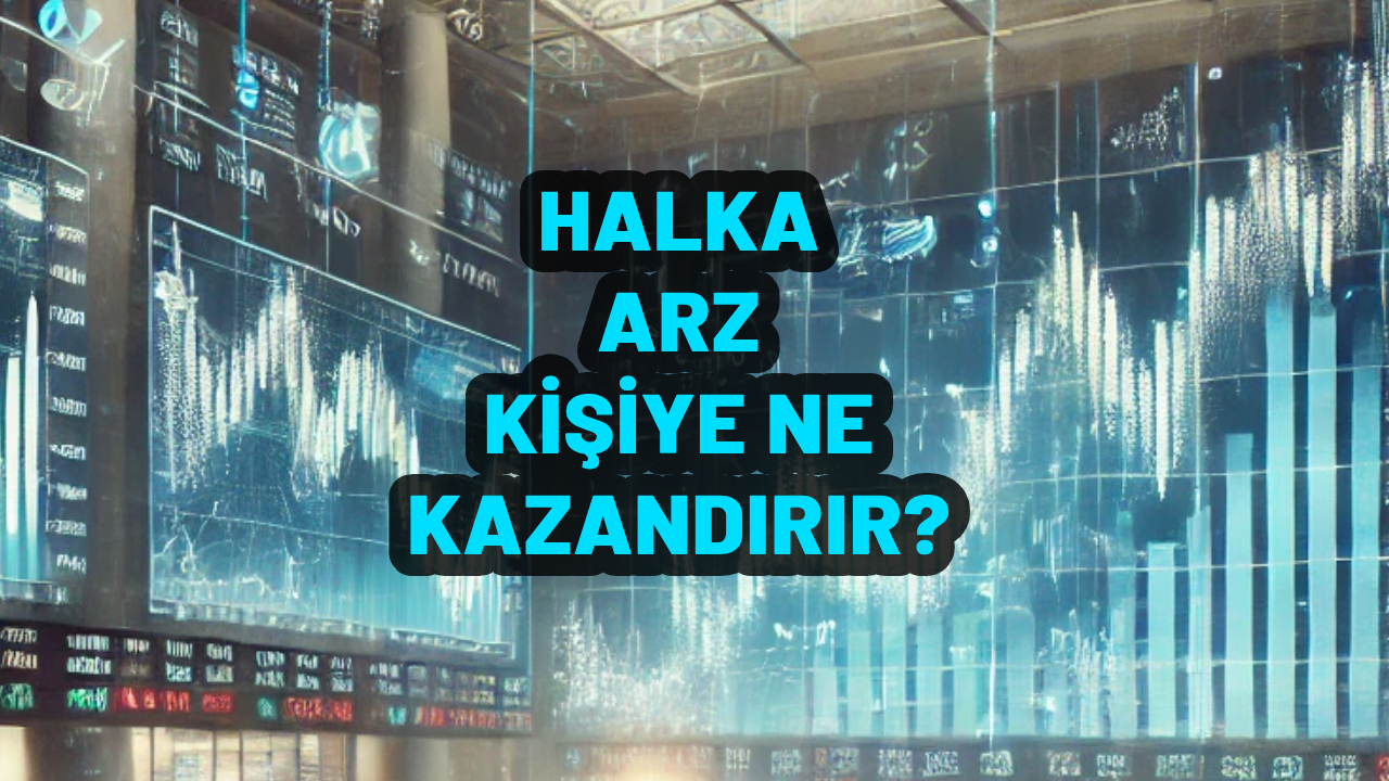 Halka arz kişiye ne kazandırır? Türkiye’de özellikle son yıllarda halka